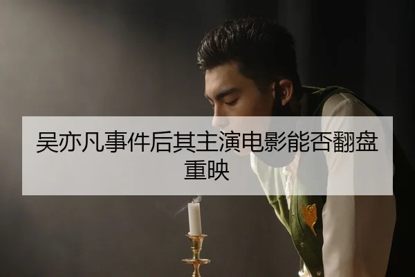 吴亦凡事件后其主演电影能否翻盘重映